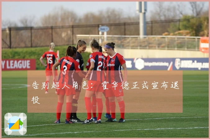 告别超人角色：霍华德正式宣布退役