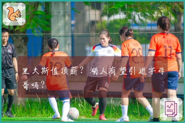 里夫斯值顶薪？湖人有望引进字母哥吗？