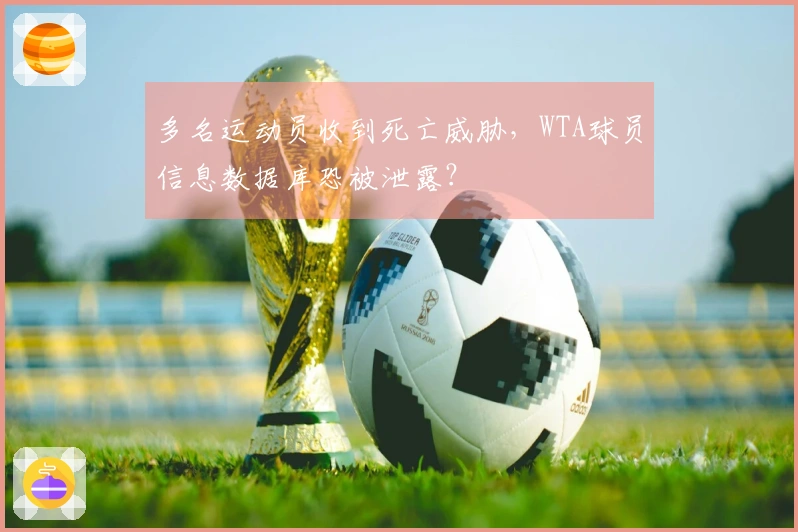 多名运动员收到死亡威胁，WTA球员信息数据库恐被泄露？