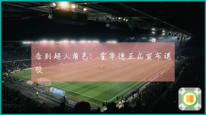 告别超人角色：霍华德正式宣布退役