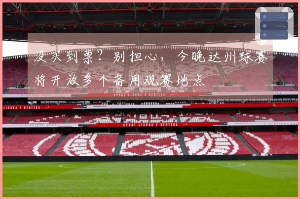 没买到票？别担心，今晚达州球赛将开放多个备用观赛地点