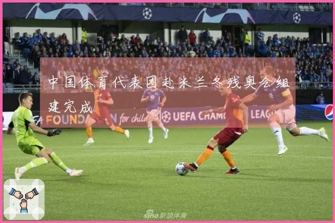 中国体育代表团赴米兰冬残奥会组建完成
