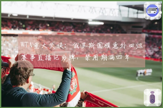 WTA重大失误：俄罗斯国旗意外回归赛事直播记分牌，禁用期满四年