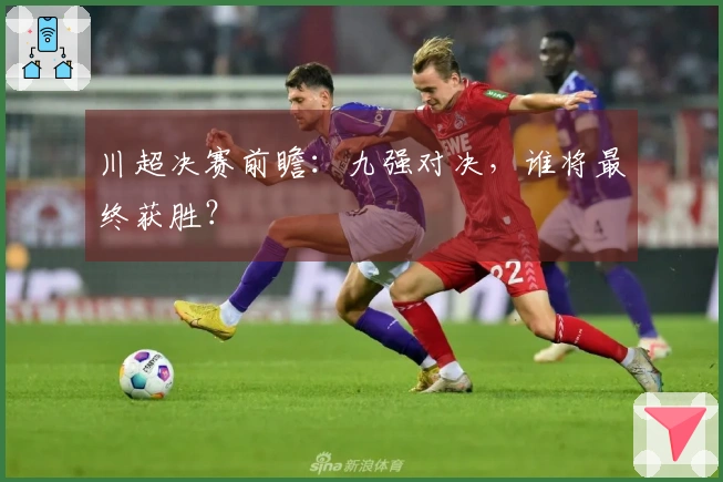 川超决赛前瞻：九强对决，谁将最终获胜？
