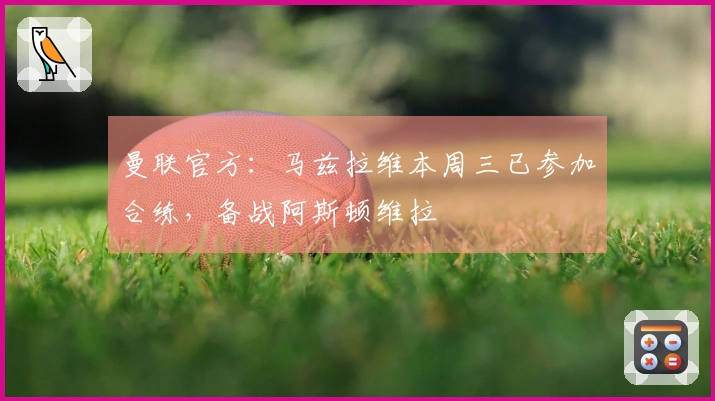 曼联官方：马兹拉维本周三已参加合练，备战阿斯顿维拉